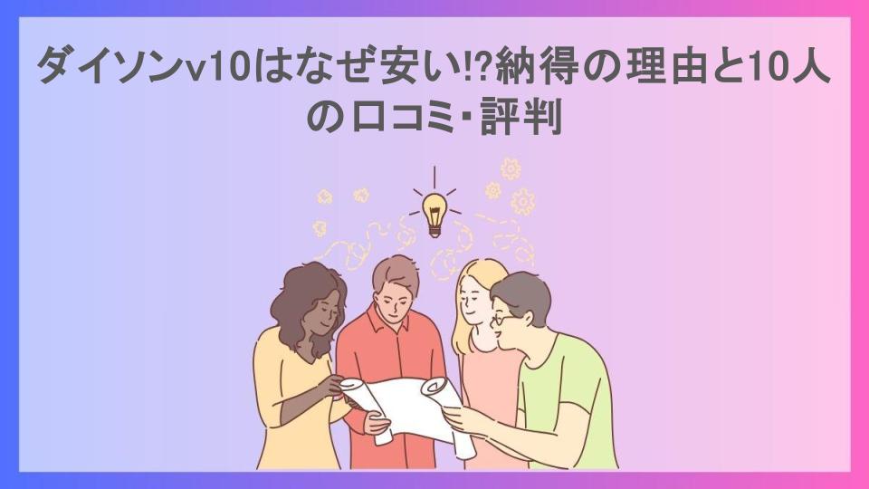 ダイソンv10はなぜ安い!?納得の理由と10人の口コミ・評判